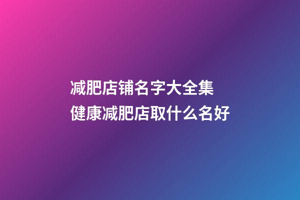 减肥店铺名字大全集 健康减肥店取什么名好